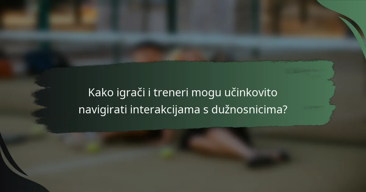 Kako igrači i treneri mogu učinkovito navigirati interakcijama s dužnosnicima?