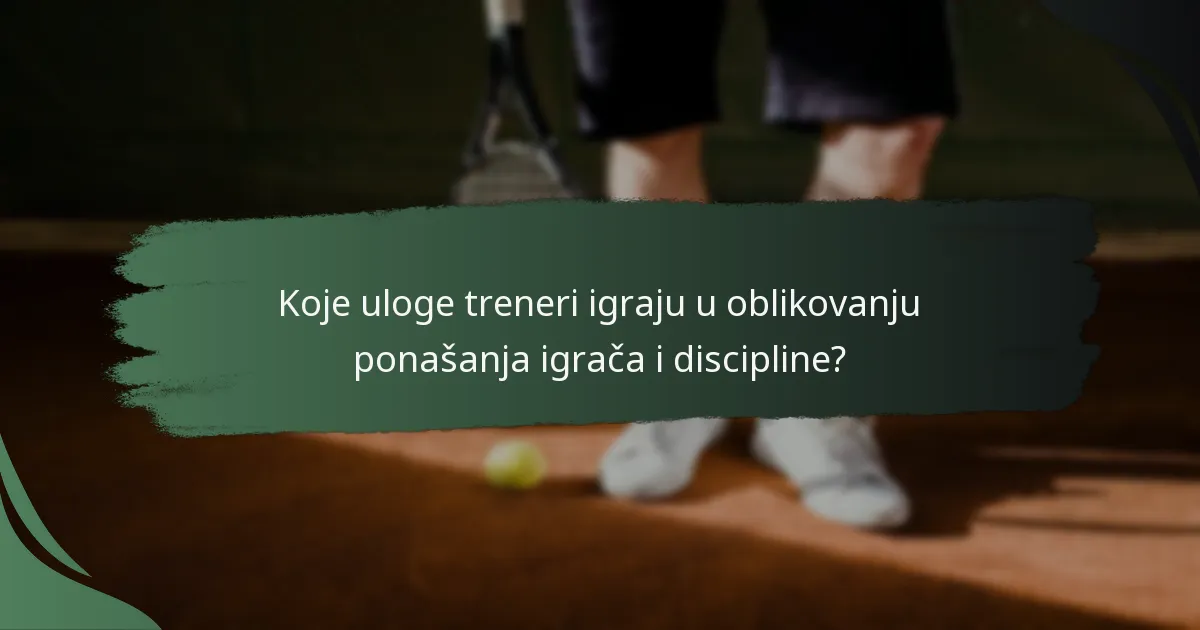 Koje uloge treneri igraju u oblikovanju ponašanja igrača i discipline?